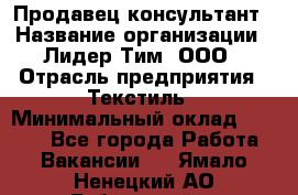 Продавец-консультант › Название организации ­ Лидер Тим, ООО › Отрасль предприятия ­ Текстиль › Минимальный оклад ­ 7 000 - Все города Работа » Вакансии   . Ямало-Ненецкий АО,Губкинский г.